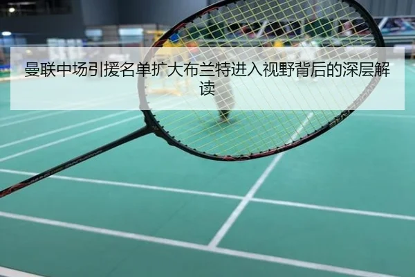 曼联中场引援名单扩大布兰特进入视野背后的深层解读